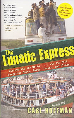 Item #46260 The Lunatic Express: Discovering the World . . . Via Its Most Dangerous Buses, Boats, Trains, and Planes. Carl Hoffman.