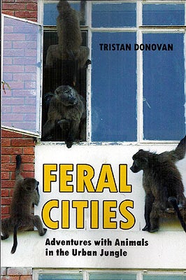 Item #55672 Feral Cities: Adventures with Animals in the Urban Jungle. Tristan Donovan