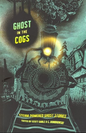 Item #57716 Ghost in the Cogs: Steam-Powered Ghost Stories. Scott Gable, C. Dombrowski