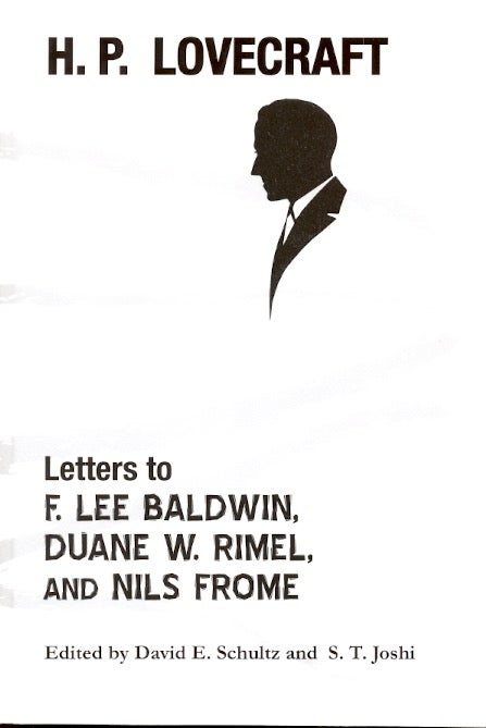Item #58068 H. P. Lovecraft: Letters to F. Lee Baldwin, Duane W. Rimel, and Nils Frome. S. T. Joshi, David E. Schultz, re: H. P. Lovecraft.