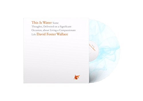 Item #61527 This is Water: Thoughts Delivered on a Significant Occasion, about Living a Compassionate Life. David Foster Wallace.