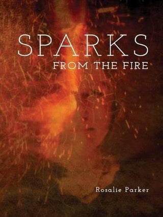Item #61693 Sparks from the Fire. Rosalie Parker