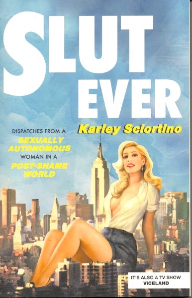 Item #61975 Slutever: Dispatches from a Sexually Autonomous Woman in a Post-Shame World. Karley Sciortino.