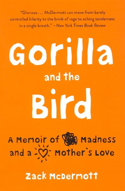 Item #62166 Gorilla and the Bird: A Memoir of Madness and a Mother's Love. Zack McDermott.