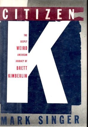 Item #62851 Citizen K : The Deeply Weird American Journey of Brett Kimberlin. Mark Singer