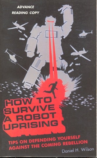 Item #62897 How To Survive a Robot Uprising: Tips on Defending Yourself Against the Coming Rebellion. Daniel H. Wilson.