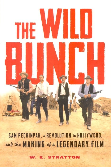 Item #63053 The Wild Bunch: Sam Peckinpah, a Revolution in Hollywood, and the Making of a Legendary Film. W. K. Stratton.