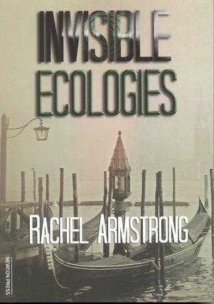 Item #63283 Invisible Ecologies. Rachel Armstrong