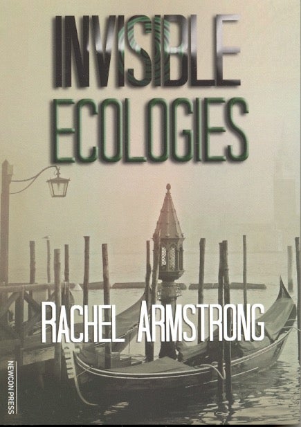Item #63283 Invisible Ecologies. Rachel Armstrong.