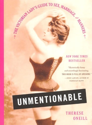 Item #63380 Unmentionable: The Victorian Lady's Guide to Sex, Marriage, and Manners. Therese Oneill