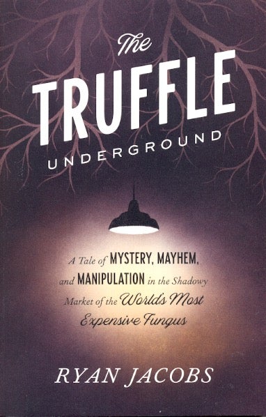 Item #63870 The Truffle Underground: A Tale of Mystery, Mayhem, and Manipulation in the Shadowy Market of the World's Most Expensive Fungus. Ryan Jacobs.