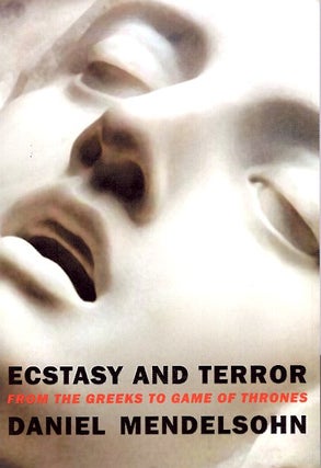 Item #64735 Ecstasy and Terror: From the Greeks to Game of Thrones. Daniel Mendelsohn