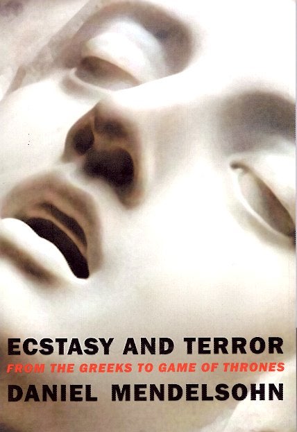 Item #64735 Ecstasy and Terror: From the Greeks to Game of Thrones. Daniel Mendelsohn.