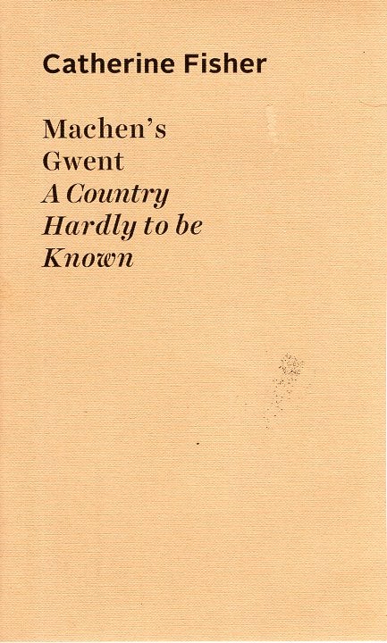 Item #65244 Machen's Gwent: A Country Hardly to be Known. Catherine Fisher.