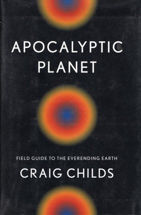 Item #65401 Apocalyptic Planet: Field Guide to the Everending Earth. Craig Childs