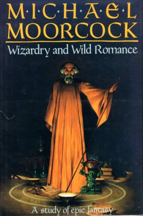 Item #67916 Wizardry and Wild Romance: A Study of Epic Fantasy. Michael Moorcock