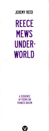 Item #68022 Reece Mews Underworld: A Sequence of Poems on Francis Bacon. Jeremy Reed