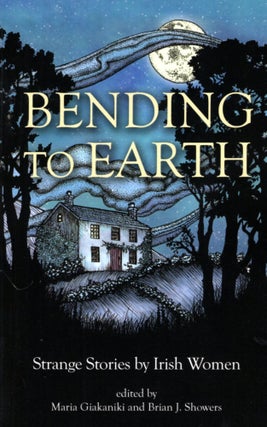 Item #68463 Bending to Earth: Strange Stories by Irish Women. Brian J. Showers, Maria Giakaniki