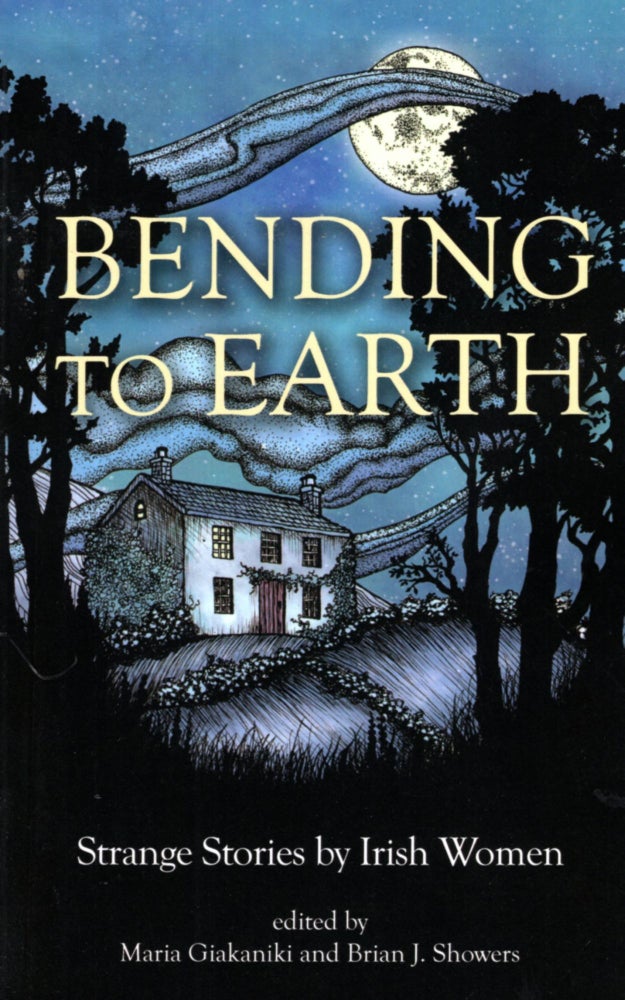 Item #68463 Bending to Earth: Strange Stories by Irish Women. Brian J. Showers, Maria Giakaniki.