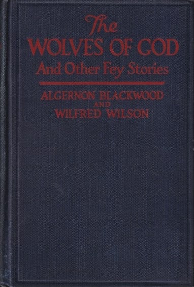 Item #69254 The Wolves of God and Other Fey Stories. Algernon Blackwood, Wilfred Wilson.