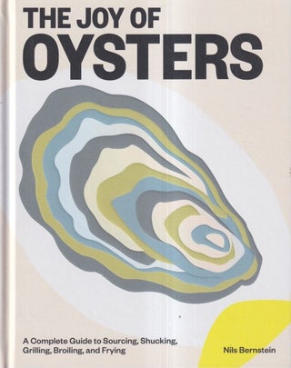 Item #71641 The Joy of Oysters: A Complete Guide to Sourcing, Shucking, Grilling, Broiling, and...