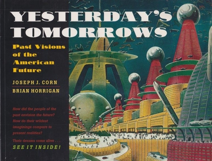 Item #72659 Yesterday's Tomorrows: Past Visions of the American Future. Joseph J. Corn.