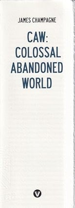 Item #72991 CAW: Colossal Abandoned World. James Champagne