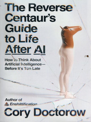 The Reverse Centaur's Guide to Life After AI: How to Think about Artificial Intelligence - Before...